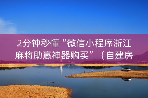 2分钟秒懂“微信小程序浙江麻将助赢神器购买”（自建房胜负规律)
