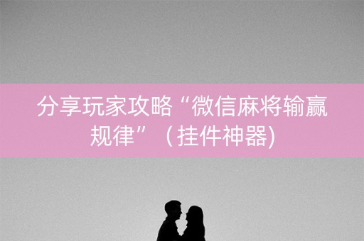 分享玩家攻略“微信麻将输赢规律”（挂件神器)