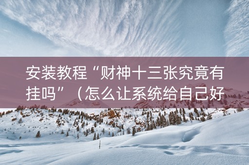 安装教程“财神十三张究竟有挂吗”（怎么让系统给自己好牌)
