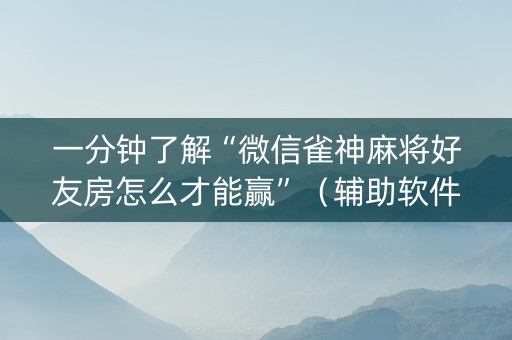 一分钟了解“微信雀神麻将好友房怎么才能赢”（辅助软件)