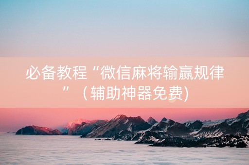 必备教程“微信麻将输赢规律”（辅助神器免费)