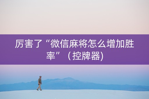 厉害了“微信麻将怎么增加胜率”（控牌器)