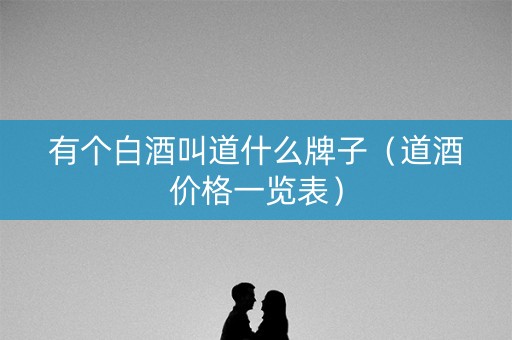 有个白酒叫道什么牌子（道酒价格一览表）