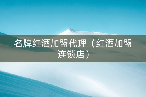 名牌红酒加盟代理（红酒加盟连锁店）