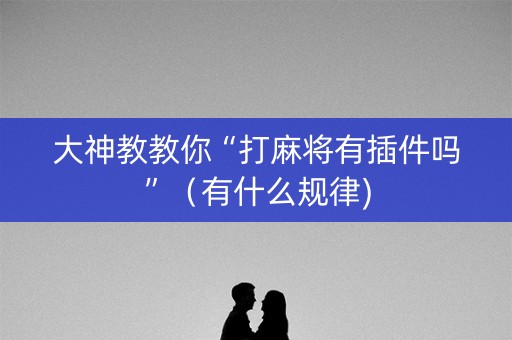 大神教教你“打麻将有插件吗”（有什么规律)