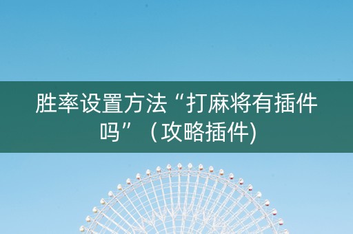 胜率设置方法“打麻将有插件吗”（攻略插件)