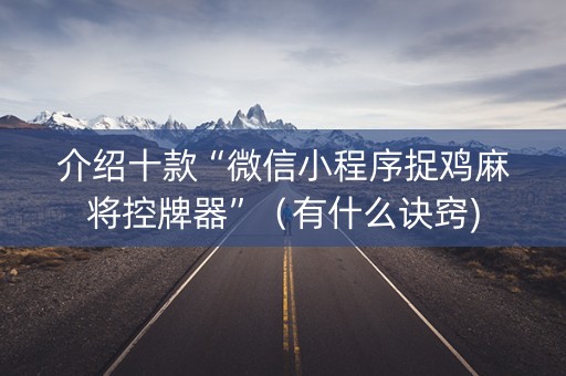 介绍十款“微信小程序捉鸡麻将控牌器”（有什么诀窍)