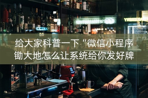 给大家科普一下“微信小程序锄大地怎么让系统给你发好牌”（可以设置输赢吗)
