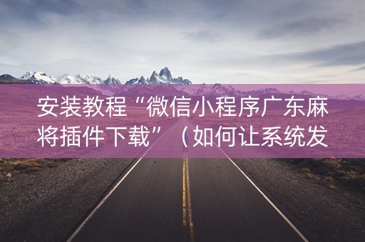 安装教程“微信小程序广东麻将插件下载”（如何让系统发好牌)