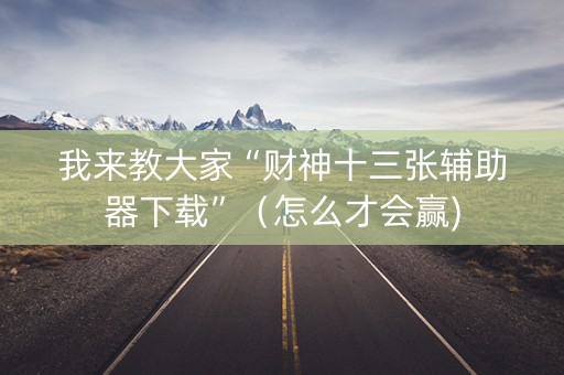 我来教大家“财神十三张辅助器下载”（怎么才会赢)