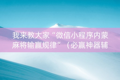 我来教大家“微信小程序内蒙麻将输赢规律”（必赢神器辅助器)