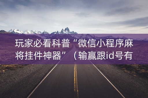 玩家必看科普“微信小程序麻将挂件神器”（输赢跟id号有关系吗)