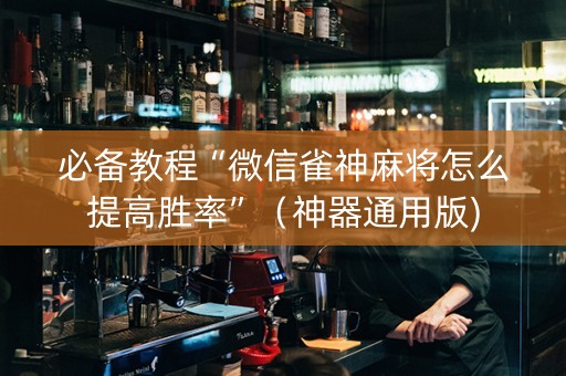 必备教程“微信雀神麻将怎么提高胜率”（神器通用版)