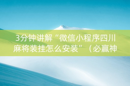 3分钟讲解“微信小程序四川麻将装挂怎么安装”（必赢神器)