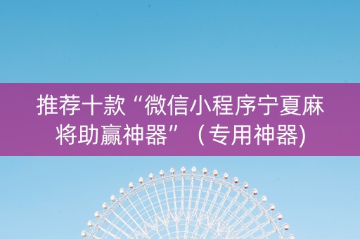 推荐十款“微信小程序宁夏麻将助赢神器”（专用神器)