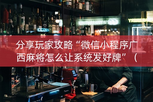 分享玩家攻略“微信小程序广西麻将怎么让系统发好牌”（开挂辅助器插件)