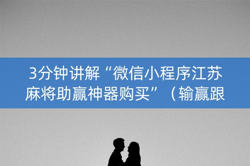 3分钟讲解“微信小程序江苏麻将助赢神器购买”（输赢跟id号有关系吗)