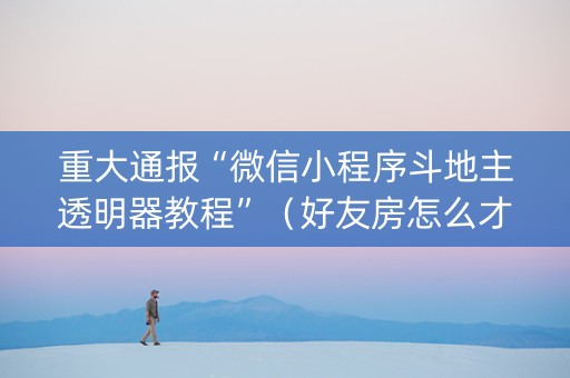 重大通报“微信小程序斗地主透明器教程”（好友房怎么才能赢)