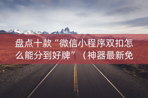 盘点十款“微信小程序双扣怎么能分到好牌”（神器最新免费)