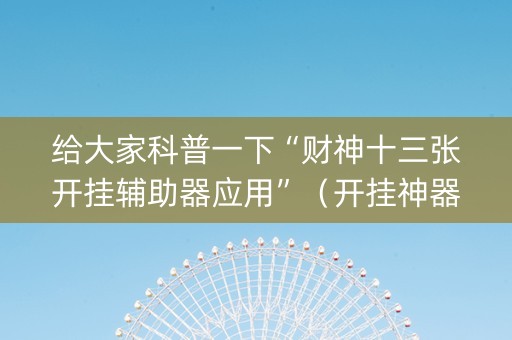 给大家科普一下“财神十三张开挂辅助器应用”（开挂神器下载)