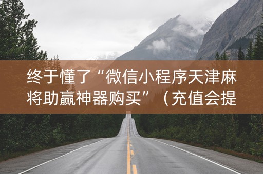 终于懂了“微信小程序天津麻将助赢神器购买”（充值会提高胜率么)