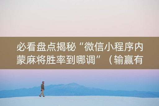 必看盘点揭秘“微信小程序内蒙麻将胜率到哪调”（输赢有什么规律)