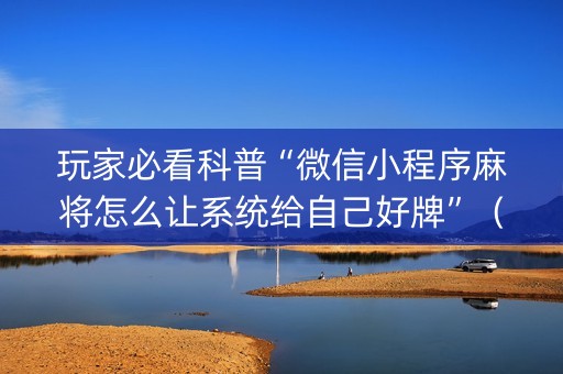 玩家必看科普“微信小程序麻将怎么让系统给自己好牌”（充值会提高胜率么)