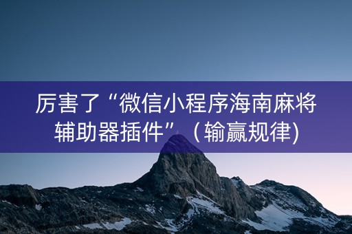 厉害了“微信小程序海南麻将辅助器插件”（输赢规律)