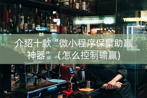 介绍十款“微小程序保皇助赢神器”（怎么控制输赢)