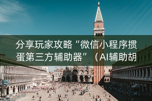 分享玩家攻略“微信小程序掼蛋第三方辅助器”（AI辅助胡牌规则)