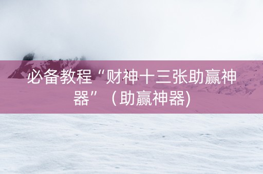 必备教程“财神十三张助赢神器”（助赢神器)
