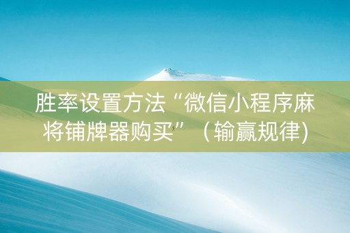 胜率设置方法“微信小程序麻将铺牌器购买”（输赢规律)