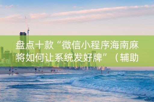 盘点十款“微信小程序海南麻将如何让系统发好牌”（辅助软件)