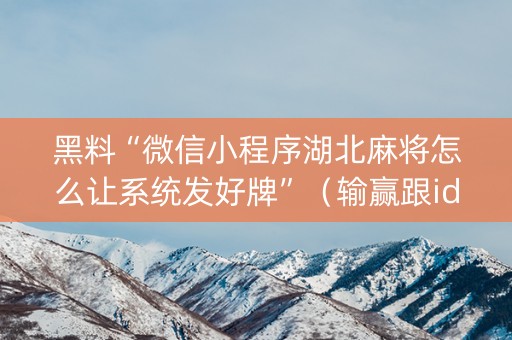 黑料“微信小程序湖北麻将怎么让系统发好牌”（输赢跟id号有关系吗)