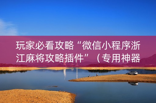 玩家必看攻略“微信小程序浙江麻将攻略插件”（专用神器下载)