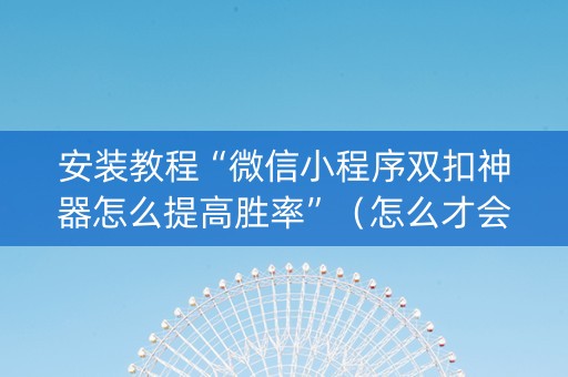 安装教程“微信小程序双扣神器怎么提高胜率”（怎么才会赢)