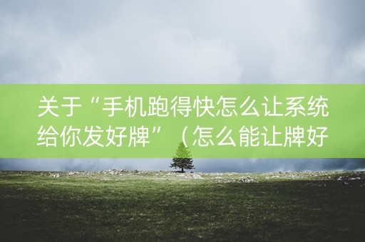 关于“手机跑得快怎么让系统给你发好牌”（怎么能让牌好一点)