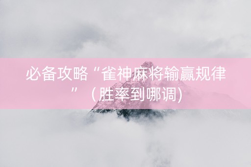 必备攻略“雀神麻将输赢规律”（胜率到哪调)
