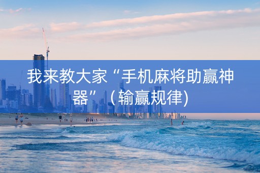 我来教大家“手机麻将助赢神器”（输赢规律)
