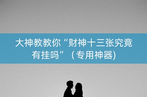 大神教教你“财神十三张究竟有挂吗”（专用神器)