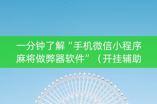 一分钟了解“手机微信小程序麻将做弊器软件”（开挂辅助器脚本)
