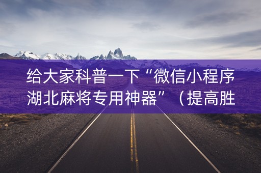 给大家科普一下“微信小程序湖北麻将专用神器”（提高胜率软件)