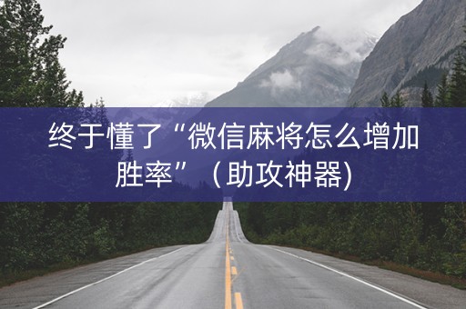 终于懂了“微信麻将怎么增加胜率”（助攻神器)