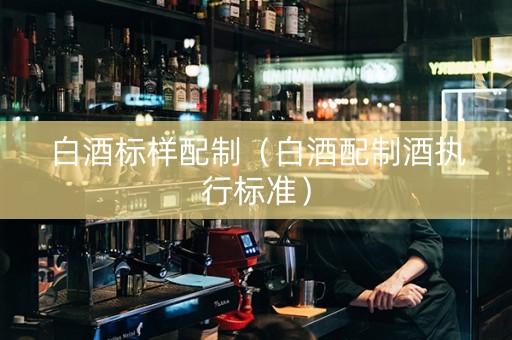 白酒标样配制（白酒配制酒执行标准）