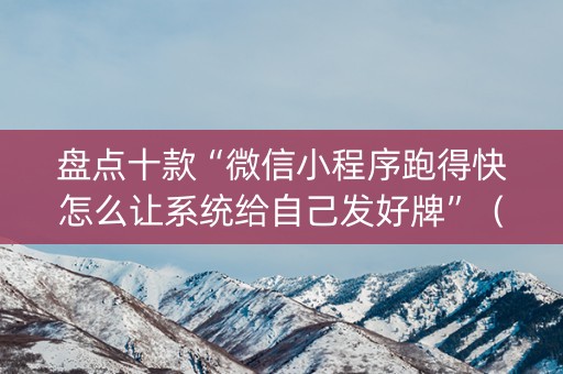 盘点十款“微信小程序跑得快怎么让系统给自己发好牌”（助赢神器)