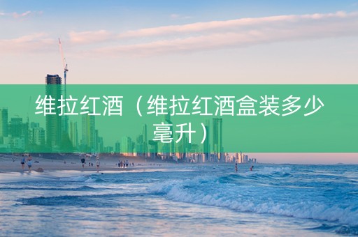 维拉红酒（维拉红酒盒装多少毫升）