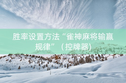 胜率设置方法“雀神麻将输赢规律”（控牌器)