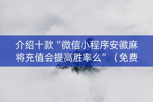 介绍十款“微信小程序安徽麻将充值会提高胜率么”（免费专用神器)