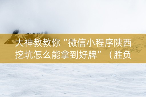 大神教教你“微信小程序陕西挖坑怎么能拿到好牌”（胜负规律拿好牌)