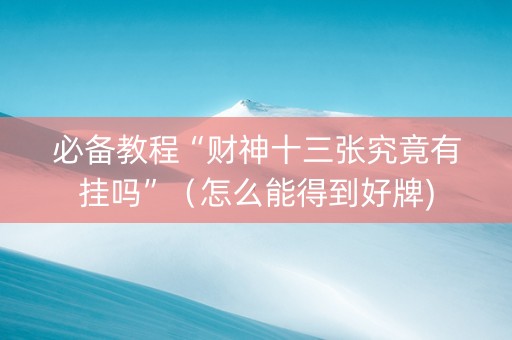 必备教程“财神十三张究竟有挂吗”（怎么能得到好牌)